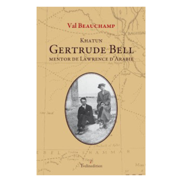 KHATUN - GERTRUDE BELL, MENTOR DE LAWRENCE D'ARABIE