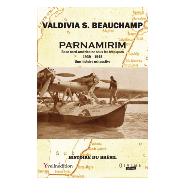 PARNAMIRIM BASE NORD-AMÉRICAINE SOUS LES TROPIQUES - 1939-1945. UNE HISTOIRE EXHAUSTIVE